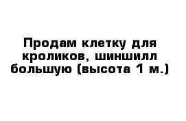 Продам клетку для кроликов, шиншилл большую (высота 1 м.)